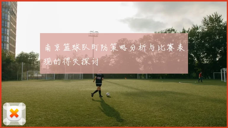 南京篮球队盯防策略分析与比赛表现的得失探讨