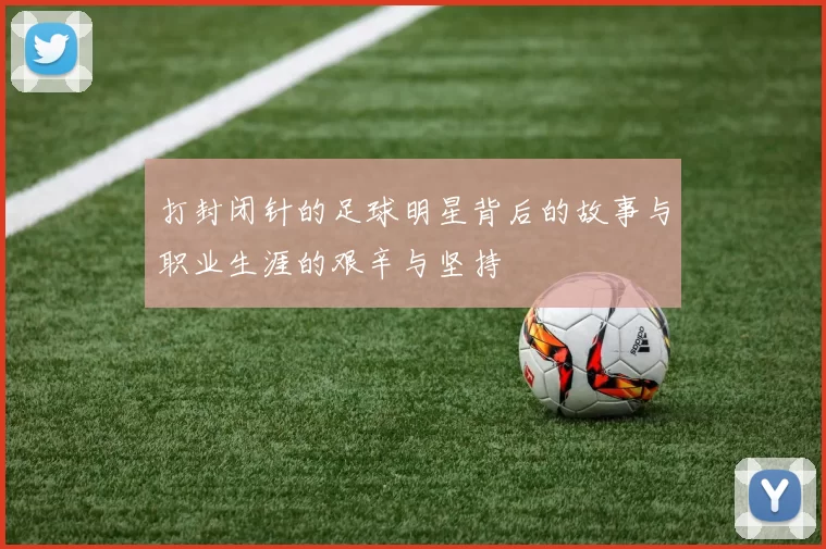 打封闭针的足球明星背后的故事与职业生涯的艰辛与坚持