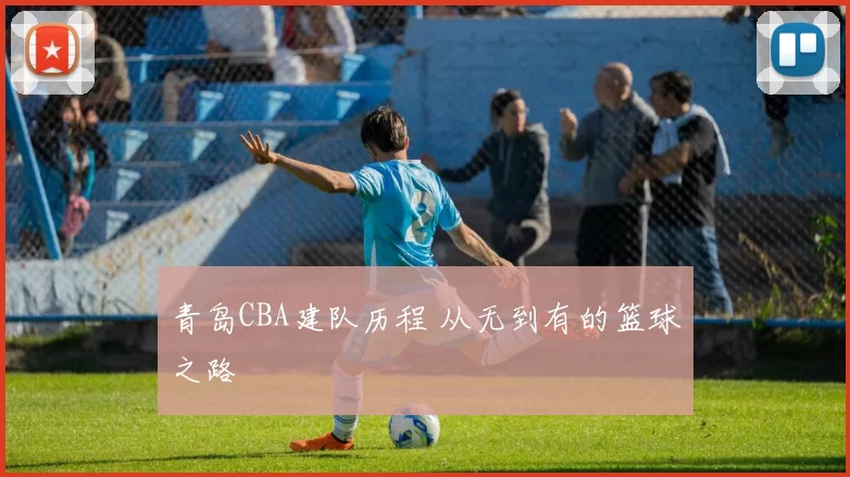 青岛CBA建队历程 从无到有的篮球之路