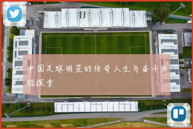 中国足球明星的传奇人生与奋斗历程探索