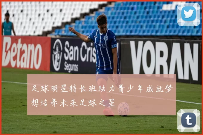 足球明星特长班助力青少年成就梦想培养未来足球之星