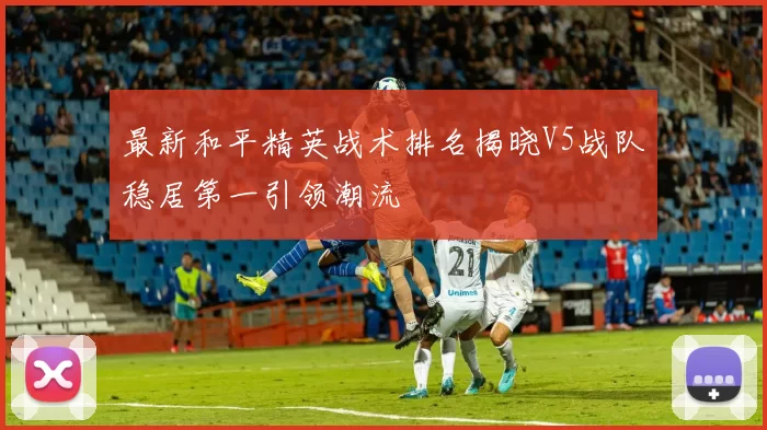最新和平精英战术排名揭晓V5战队稳居第一引领潮流