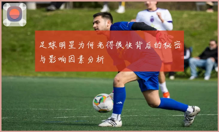 足球明星为何老得很快背后的秘密与影响因素分析