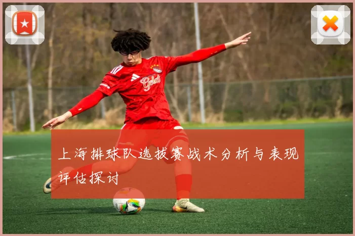 上海排球队选拔赛战术分析与表现评估探讨