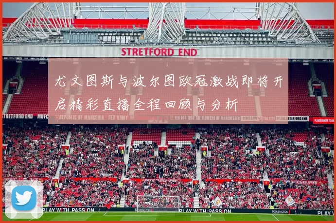 尤文图斯与波尔图欧冠激战即将开启精彩直播全程回顾与分析