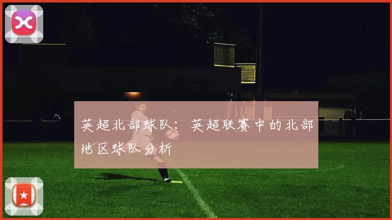 英超北部球队：英超联赛中的北部地区球队分析