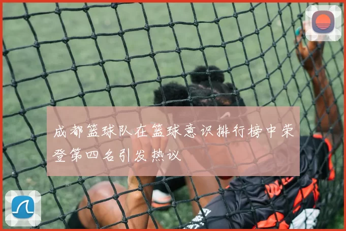 成都篮球队在篮球意识排行榜中荣登第四名引发热议