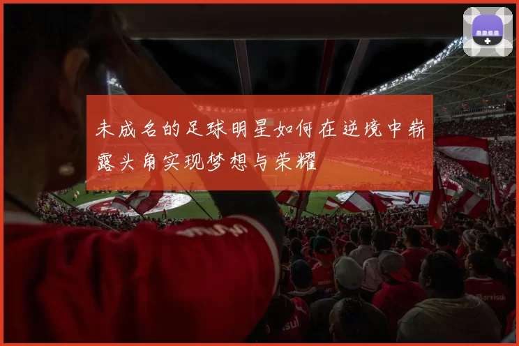 未成名的足球明星如何在逆境中崭露头角实现梦想与荣耀