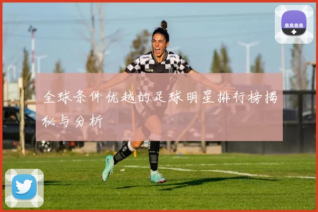 全球条件优越的足球明星排行榜揭秘与分析